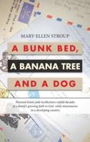 A Bunk Bed, a Banana Tree and a Dog: Personal Letters and Recollections Unfold Decades of a Family's Growing Faith in God  While Missionaries in a Developing Country