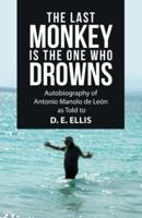The Last Monkey Is the One Who Drowns: Autobiography of Antonio Manolo De León as Told to  D. E. Ellis