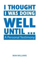 I Thought I Was Doing Well Until ...: A Personal Testimony