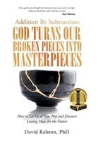 Addition by Subtraction:  God Turns Our Broken Pieces into Masterpieces: How to Let Go of Your Past and Discover Lasting Hope for the Future