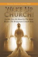 Wake up Church!: Let His Voice Be Heard in the Street Because the Bridegroom Cometh Soon.