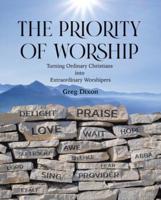 The Priority of Worship: Turning Ordinary Christians into Extraordinary Worshipers