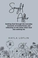 Sought After: Seeking God Through the Everyday Moments of Motherhood, and Reflecting on the Times When God Was Seeking Me
