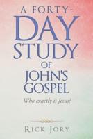 A Forty-Day Study of John's Gospel: Who Exactly Is Jesus?