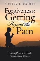 Forgiveness: Getting Beyond the Pain: Finding Peace with God, Yourself, and Others