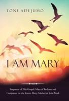 I Am Mary: Fragrance of This Gospel: Mary of Bethany and Conqueror on the Knees:  Mary, Mother of John Mark