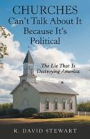 Churches Can't Talk About It Because It's Political: The Lie That Is Destroying America
