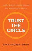 Trust the Circle: Understanding God's Design for Sex, Gender, and Sexuality