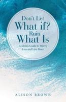 Don't Let What If? Ruin What Is