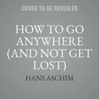 How to Go Anywhere (And Not Get Lost) Lib/E