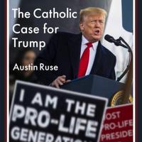 The Catholic Case for Trump Lib/E