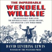 The Improbable Wendell Willkie Lib/E