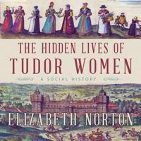 The Hidden Lives of Tudor Women Lib/E