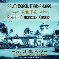 Palm Beach, Mar-A-Lago, and the Rise of America's Xanadu Lib/E