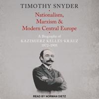 Nationalism, Marxism, and Modern Central Europe Lib/E