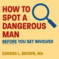 How to Spot a Dangerous Man Before You Get Involved Lib/E