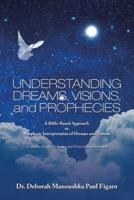 Understanding Dreams, Visions, and Prophecies: A Bible-Based Approach  to  Prophetic Interpretation of Dreams and Visions