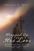 Wrapped up in His Love: Experiencing God's Freedom Through Life's Difficulties