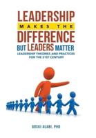 Leadership Makes the Difference but Leaders Matter: Leadership Theories and Practices for the 21St Century