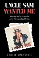 Uncle Sam Wanted Me: Ripened Reflections of a Lucky Vietnam Era Draftee