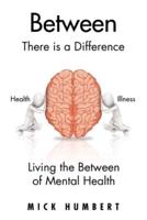 Between: There Is a Difference      Living the Between of Mental Health