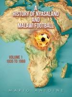 A History of Nyasaland and Malawi Football. Volume 1 1935 to 1969