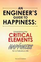 An Engineer's Guide to Happiness:: Establishing the Critical Elements of Happiness for a Fabulous Life