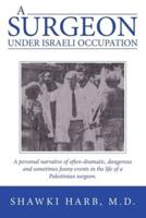 A Surgeon Under Israeli Occupation: A Personal Narrative of Often-Dramatic, Dangerous and Sometimes  Funny  Events in the Life of a Palestinian Surgeon.