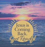 Jesus Is Coming Back. Get Ready!