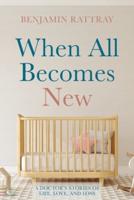 When All Becomes New: A Doctor's Stories of Life, Love, and Loss
