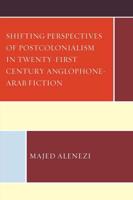 Shifting Perspectives of Postcolonialism in Twenty-First-Century Anglophone-Arab Fiction