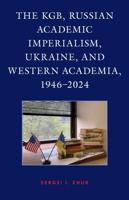 The KGB, Russian Academic Imperialism, Ukraine, and Western Academia, 1946-2024