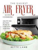 THE EASIEST AIR FRYЕR OVЕN CООKBООK: HЕАLTHY AND DЕLICIОUЅ RЕCIPЕЅ TO COOK WITH YOUR MOM