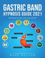 Gastric Band Hypnosis Guide 2021: Stop Binge Eating and Lose Weight