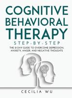COGNITIVE BEHAVIORAL THERAPY STEP-BY-STEP: The 21 Day Guide to Overcome Depression, Anxiety, Anger, and Negative Thoughts