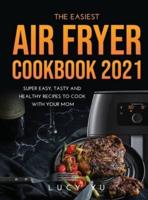 The Easiest Air Fryer Cookbook 2021:  Super Easy, Tasty and Healthy Recipes  to Cook with Your Mom