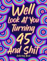 Well Look at You Turning 45 and Shit: Coloring Book for Adults, 45th Birthday Gift for Her, Sarcasm Quotes Coloring Book, Coloring Lovers