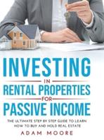 INVESTING IN RENTAL PROPERTIES FOR PASSIVE INCOME: THE ULTIMATE STEP BY STEP GUIDE TO LEARN HOW TO BUY AND HOLD REAL ESTATE