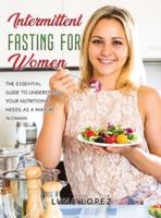 Intermittent Fasting for Women: The Essential Guide to Understand Your Nutritional Needs as A Mature Woman.