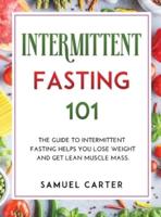 INTERMITTENT FASTING 101: THE GUIDE TO INTERMITTENT FASTING HELPS YOU LOSE WEIGHT AND GET LEAN MUSCLE MASS.