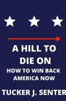 A Hill to Die On: How To Win Back America Now
