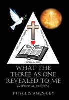 What the Three as One Revealed to Me: (A Spiritual Journey)