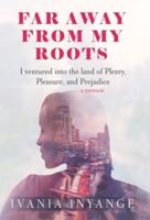 Faraway from My Roots: I Ventured into : the Land of Plenty, Pleasure and Prejudice