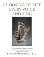 Choosing to Lift Every Voice and Sing: A Series of Faith-Based and Patriotic Mini-Seminars for Teaching and Mentoring African American Youth (And Their Friends of All Races)