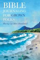 Bible Journaling  for Grown Folks: Having Life More Abundantly!