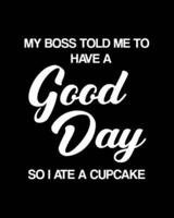 My Boss Told Me to Have a Good Day So I Ate a Cupcake