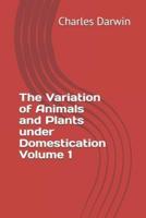 The Variation of Animals and Plants Under Domestication Volume 1