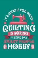 It's Okay If You Think Quilting Is Boring It's Kind of a Smart People Hobby