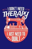 I Don't Need Therapy I Just Need to Quilt