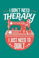 I Don't Need Therapy I Just Need to Quilt